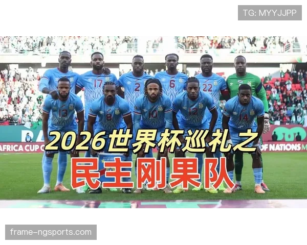 民主刚果冲击2026世界杯阵容预测:核心球员伤愈回归能否助球队首次晋级正赛 民主刚果冲击2026世界杯阵容预测:核心球员伤愈回归能否助球队首次晋级正赛