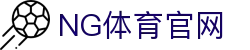 ng体育App官网首页 - 最新客户端下载